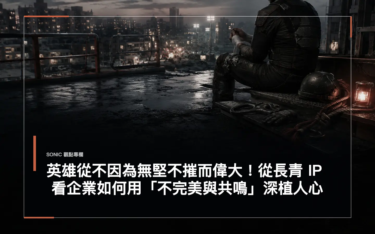 英雄從不因為無堅不摧而偉大!從長青 Ip 看企業如何用「不完美與共鳴」深植人心 網站文章