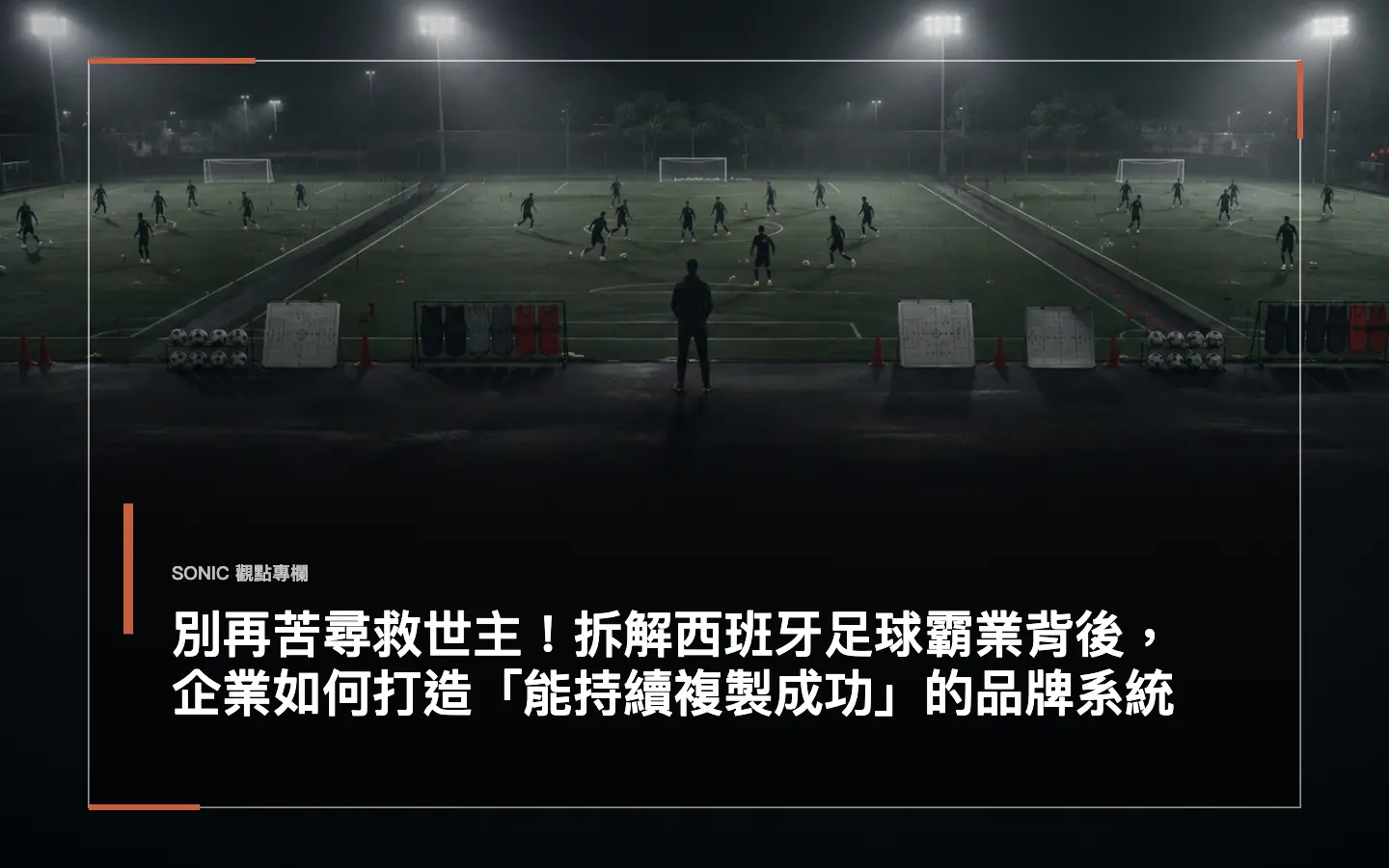 別再苦尋救世主!拆解西班牙足球霸業背後,企業如何打造「能持續複製成功」的品牌系統 網站文章