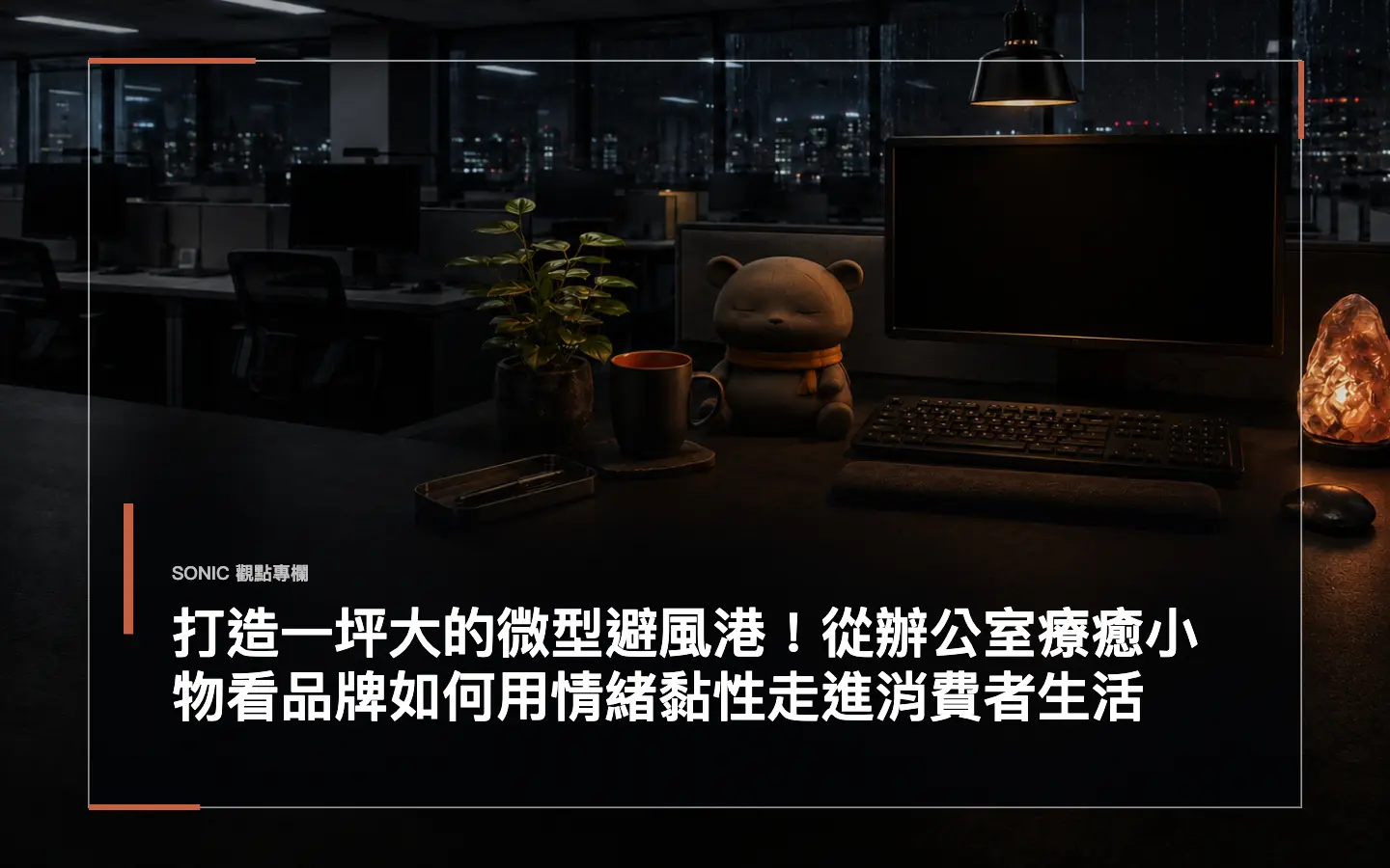 打造一坪大的微型避風港!從辦公室療癒小物看品牌如何用情緒黏性走進消費者生活 網站文章