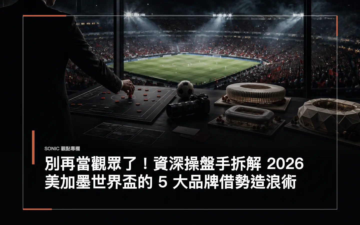 別再當觀眾了!資深操盤手拆解 2026 美加墨世界盃的 5 大品牌借勢造浪術 網站文章