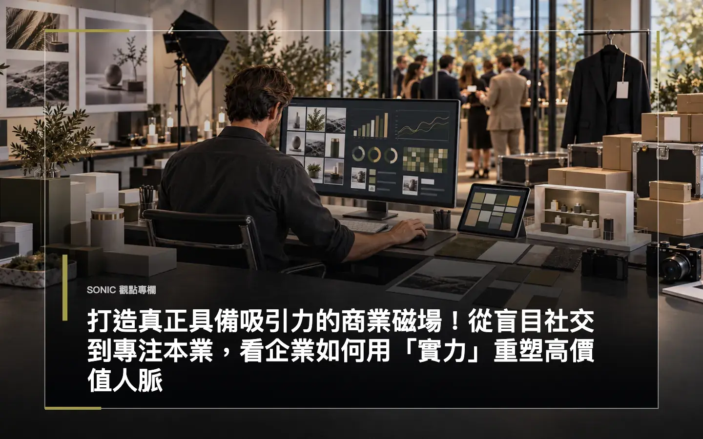 打造真正具備吸引力的商業磁場！從盲目社交到專注本業，看企業如何用「實力」重塑高價值人脈 網站文章 Cropped